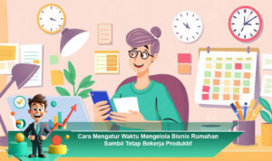 Cara-Mengatur-Waktu-Mengelola-Bisnis-Rumahan-Sambil-Tetap-Bekerja-Produktif